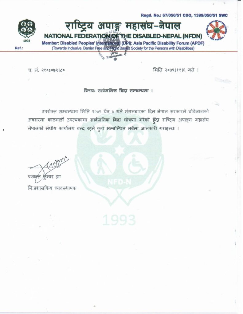 विषयः सार्वजनिक बिदा सम्बन्धमा । उपरोक्त सम्बन्धमा मिति २०७९ चैत्र ७ गते मंगलबारका दिन नेपाल सरकारले घोडेजात्राको अवसरमा काठमाडौं उपत्यकामा सार्वजनिक बिदा घोषणा गरेको हुँदा राष्ट्रिय अपाङ्ग महासंघ नेपालको संघीय कार्यालय बन्द रहने कुरा सम्बन्धित सबैमा जानकारी गराइन्छ । ………………………… प्रशान्त कुमार झा नि.प्रशासकिय व्यवस्थापक 